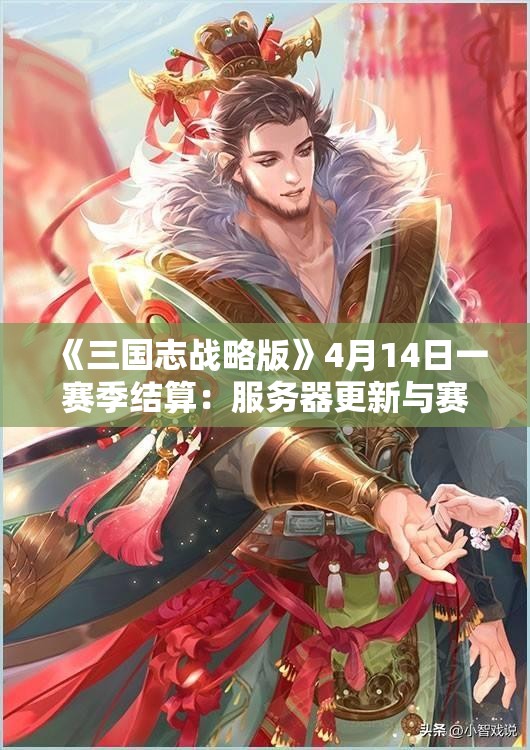 《三国志战略版》4月14日一赛季结算：服务器更新与赛季奖励详解