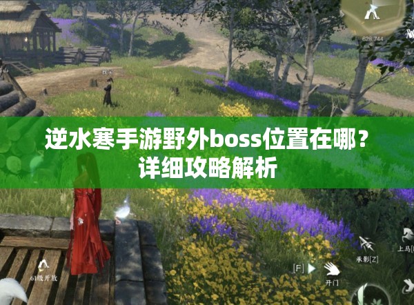 逆水寒手游野外boss位置在哪？详细攻略解析