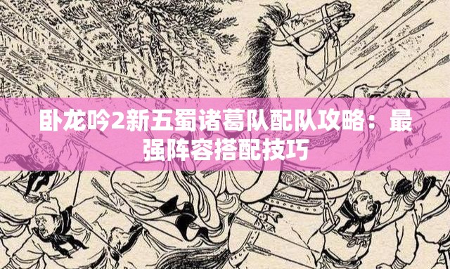 卧龙吟2新五蜀诸葛队配队攻略：最强阵容搭配技巧