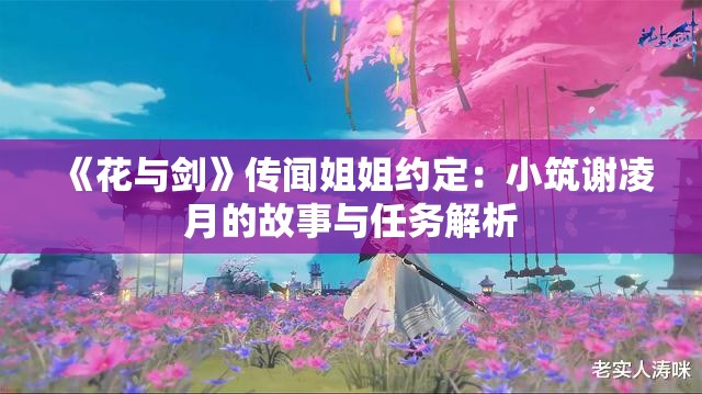 《花与剑》传闻姐姐约定：小筑谢凌月的故事与任务解析