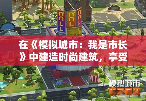 在《模拟城市：我是市长》中建造时尚建筑，享受闪耀青春时光