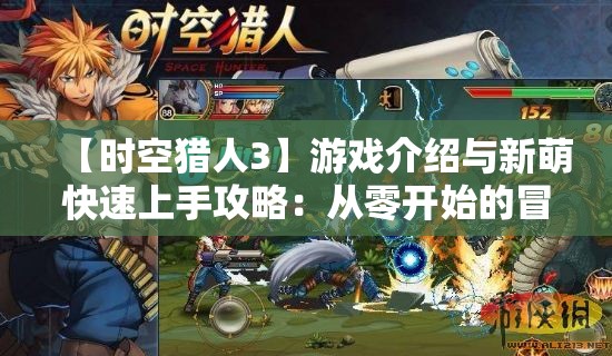 【时空猎人3】游戏介绍与新萌快速上手攻略：从零开始的冒险指南