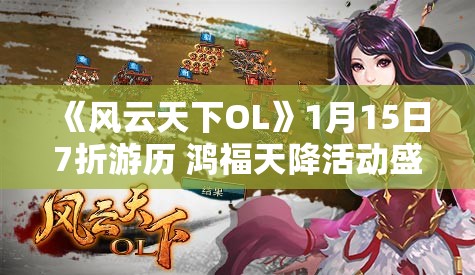 《风云天下OL》1月15日7折游历 鸿福天降活动盛大开启！