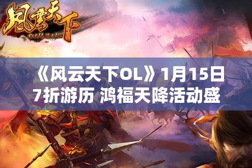 《风云天下OL》1月15日7折游历 鸿福天降活动盛大开启！