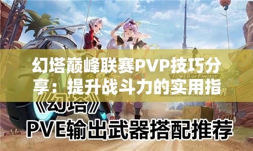 幻塔巅峰联赛PVP技巧分享：提升战斗力的实用指南