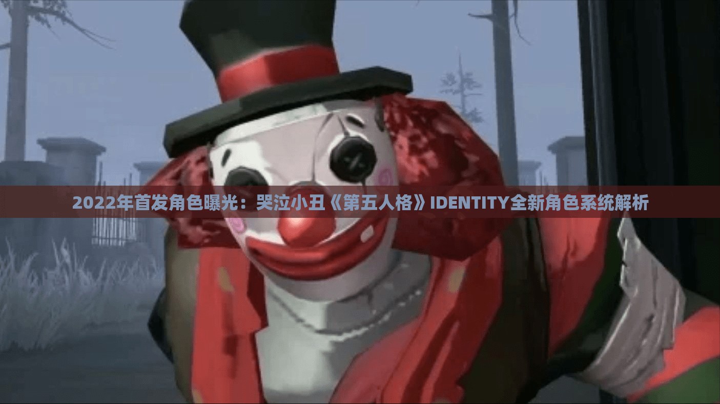 2022年首发角色曝光：哭泣小丑《第五人格》IDENTITY全新角色系统解析