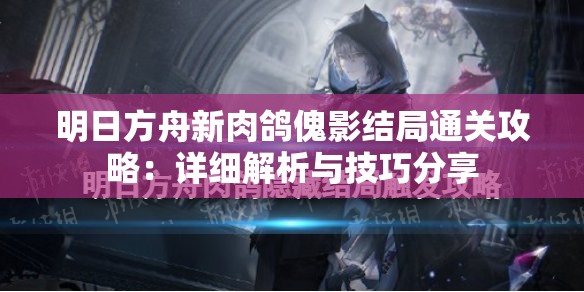 明日方舟新肉鸽傀影结局通关攻略：详细解析与技巧分享