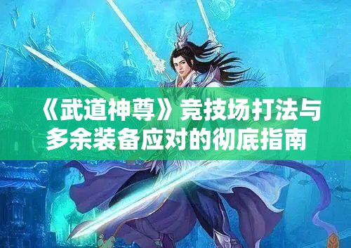 《武道神尊》竞技场打法与多余装备应对的彻底指南