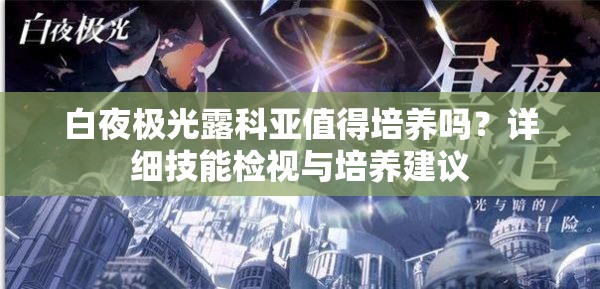 白夜极光露科亚值得培养吗？详细技能检视与培养建议