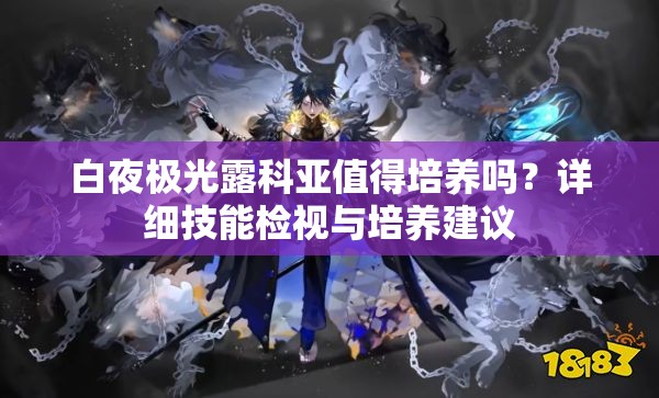 白夜极光露科亚值得培养吗？详细技能检视与培养建议