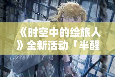 《时空中的绘旅人》全新活动「半醒人生」公开：探索梦境与现实的交织