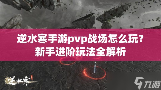 逆水寒手游pvp战场怎么玩？新手进阶玩法全解析