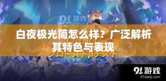 白夜极光简怎么样？广泛解析其特色与表现