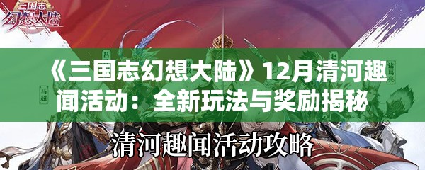 《三国志幻想大陆》12月清河趣闻活动：全新玩法与奖励揭秘