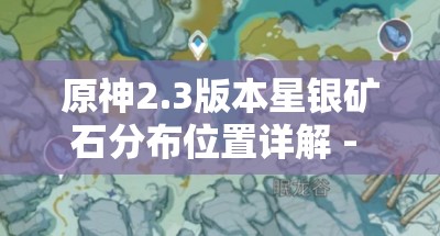 原神2.3版本星银矿石分布位置详解 - 完整采集指南