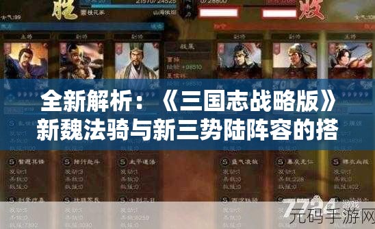 全新解析：《三国志战略版》新魏法骑与新三势陆阵容的搭配策略