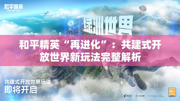 和平精英“再进化”：共建式开放世界新玩法完整解析