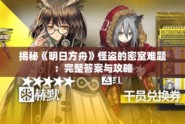 揭秘《明日方舟》怪盗的密室难题：完整答案与攻略