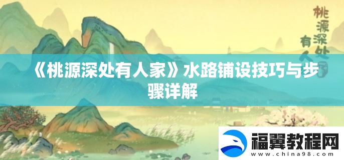 《桃源深处有人家》水路铺设技巧与步骤详解