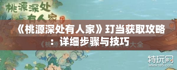 《桃源深处有人家》玎当获取攻略：详细步骤与技巧