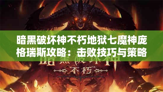 暗黑破坏神不朽地狱七魔神庞格瑞斯攻略：击败技巧与策略