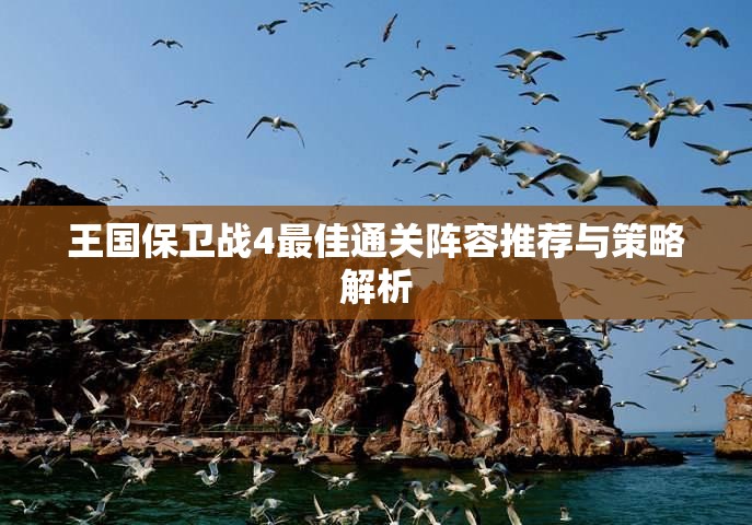 王国保卫战4最佳通关阵容推荐与策略解析