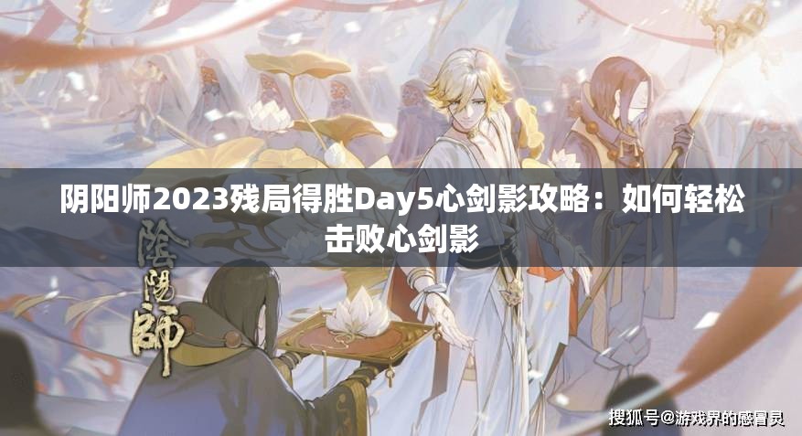 阴阳师2023残局得胜Day5心剑影攻略：如何轻松击败心剑影