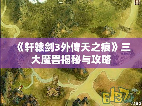 《轩辕剑3外传天之痕》三大魔兽揭秘与攻略